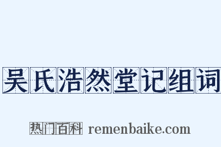 吴氏浩然堂记组词是什么意思的图片